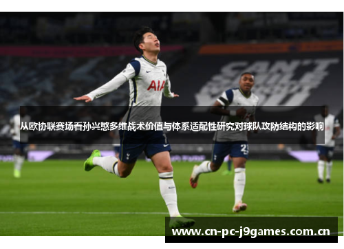 从欧协联赛场看孙兴慜多维战术价值与体系适配性研究对球队攻防结构的影响 从欧协联赛场看孙兴慜多维战术价值与体系适配性研究对球队攻防结构的影响