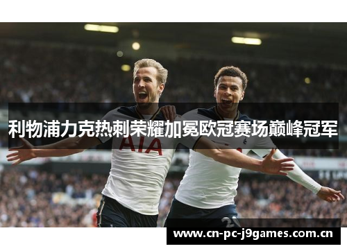 利物浦力克热刺荣耀加冕欧冠赛场巅峰冠军 利物浦力克热刺荣耀加冕欧冠赛场巅峰冠军