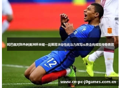 姆巴佩对阵热刺美洲杯关键一战展现决定性统治力改写比赛走向成就传奇表现 姆巴佩对阵热刺美洲杯关键一战展现决定性统治力改写比赛走向成就传奇表现