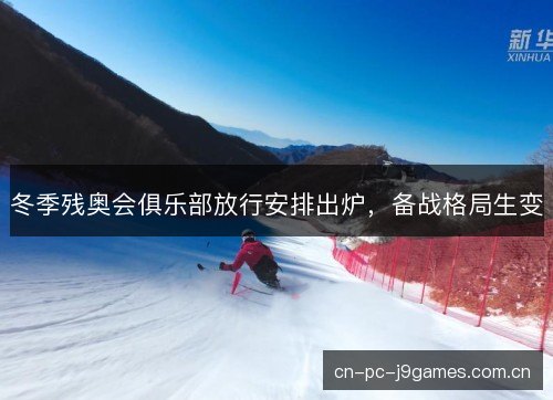 冬季残奥会俱乐部放行安排出炉，备战格局生变