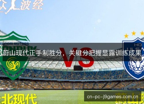 蔚山现代正手制胜分，关键分把握显露训练成果